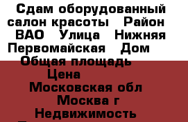 Сдам оборудованный салон красоты › Район ­ ВАО › Улица ­ Нижняя Первомайская › Дом ­ 64 › Общая площадь ­ 150 › Цена ­ 65 000 - Московская обл., Москва г. Недвижимость » Помещения аренда   